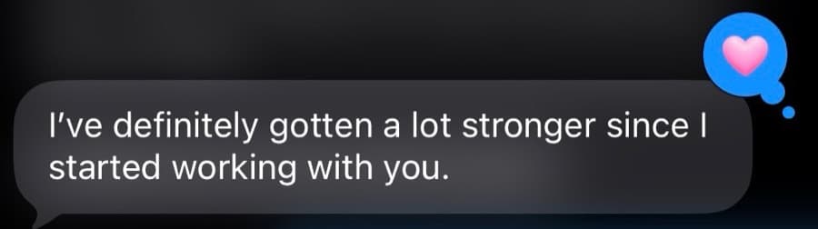 A text message from one of Nickoy's clients that reads, I've definitely gotten a lot stronger since I started working with you.